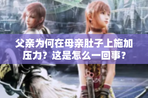 父亲为何在母亲肚子上施加压力？这是怎么一回事？