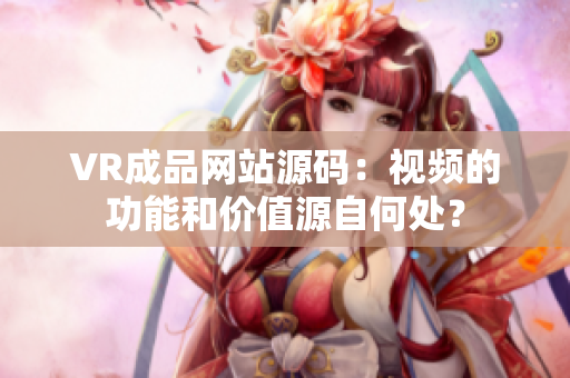 VR成品网站源码：视频的功能和价值源自何处？