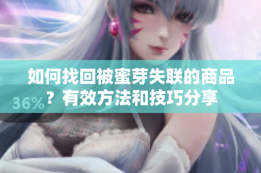 如何找回被蜜芽失联的商品？有效方法和技巧分享