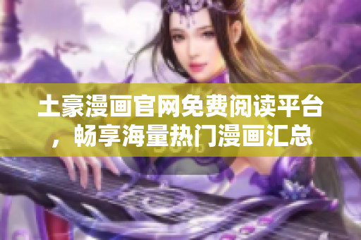 土豪漫画官网免费阅读平台，畅享海量热门漫画汇总