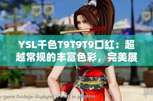 YSL千色T9T9T9口红：超越常规的丰富色彩，完美展现迷人魅力