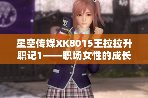 星空传媒XK8015王拉拉升职记1——职场女性的成长故事