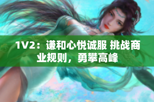 1V2：谦和心悦诚服 挑战商业规则，勇攀高峰
