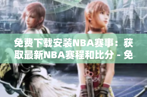 免费下载安装NBA赛事：获取最新NBA赛程和比分 - 免费版网站