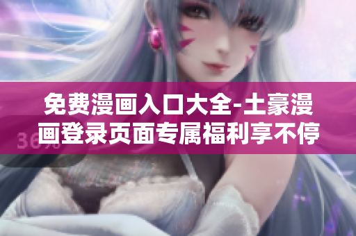 免费漫画入口大全-土豪漫画登录页面专属福利享不停