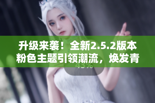 升级来袭！全新2.5.2版本粉色主题引领潮流，焕发青春活力