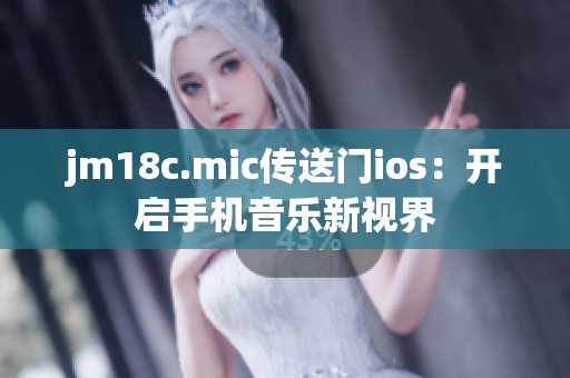 jm18c.mic传送门ios：开启手机音乐新视界