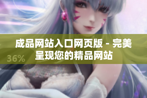 成品网站入口网页版 - 完美呈现您的精品网站