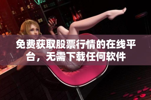 免费获取股票行情的在线平台，无需下载任何软件