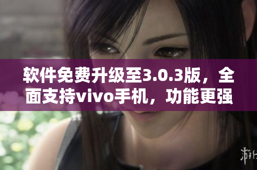 软件免费升级至3.0.3版，全面支持vivo手机，功能更强大