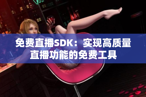 免费直播SDK：实现高质量直播功能的免费工具