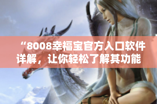 “8008幸福宝官方入口软件详解，让你轻松了解其功能与特点”