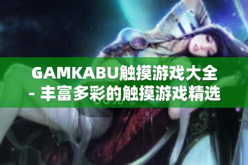 GAMKABU触摸游戏大全- 丰富多彩的触摸游戏精选推荐