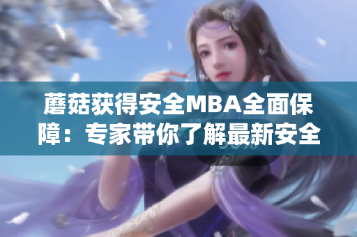 蘑菇获得安全MBA全面保障：专家带你了解最新安全技术、趋势和管理，打造安全防护系统