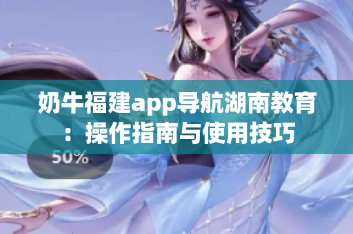 奶牛福建app导航湖南教育：操作指南与使用技巧