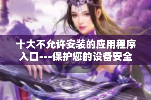 十大不允许安装的应用程序入口---保护您的设备安全