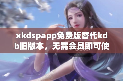 xkdspapp免费版替代kdb旧版本，无需会员即可使用
