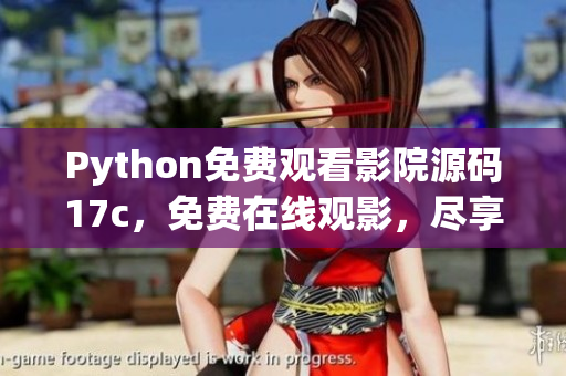 Python免费观看影院源码17c，免费在线观影，尽享高清影音！