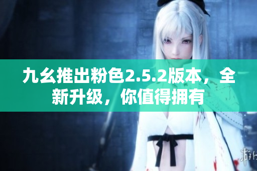 九幺推出粉色2.5.2版本，全新升级，你值得拥有