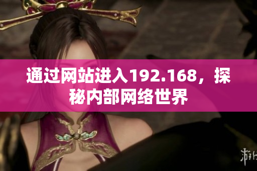 通过网站进入192.168，探秘内部网络世界