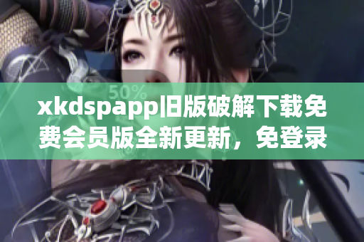 xkdspapp旧版破解下载免费会员版全新更新，免登录畅享更多功能