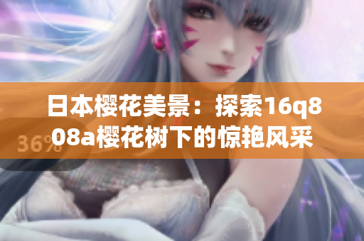 日本樱花美景：探索16q808a樱花树下的惊艳风采