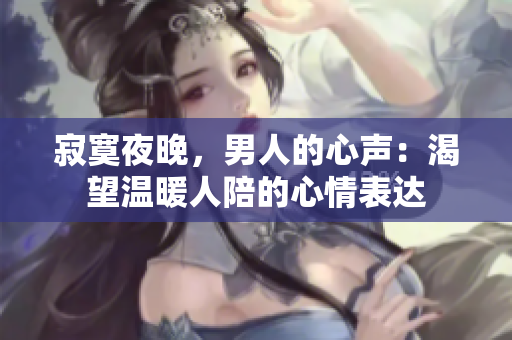 寂寞夜晚，男人的心声：渴望温暖人陪的心情表达