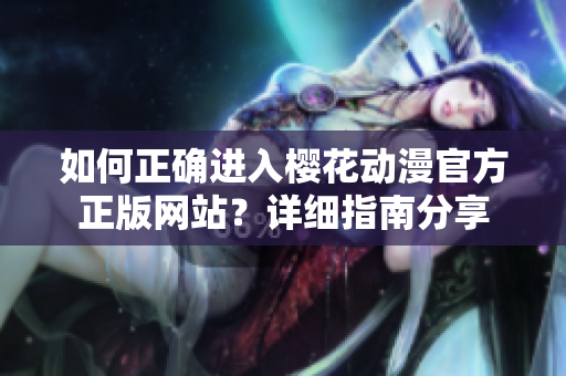 如何正确进入樱花动漫官方正版网站？详细指南分享