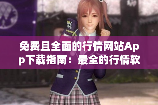 免费且全面的行情网站App下载指南：最全的行情软件免费获取攻略