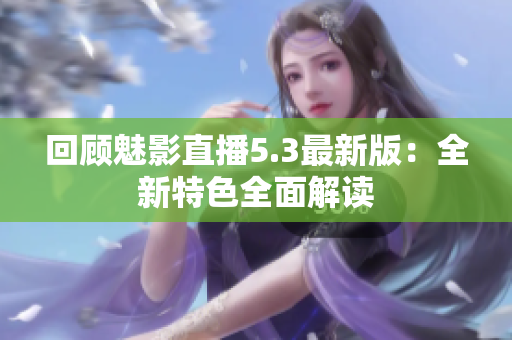 回顾魅影直播5.3最新版：全新特色全面解读