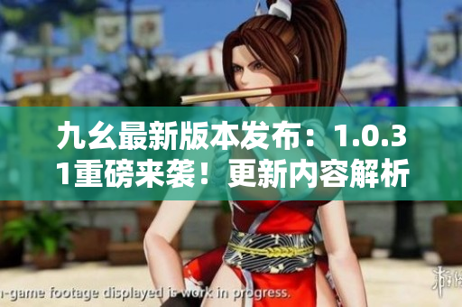 九幺最新版本发布：1.0.31重磅来袭！更新内容解析