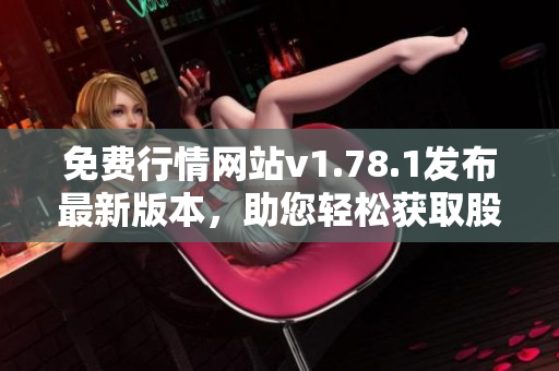 免费行情网站v1.78.1发布最新版本，助您轻松获取股市动态
