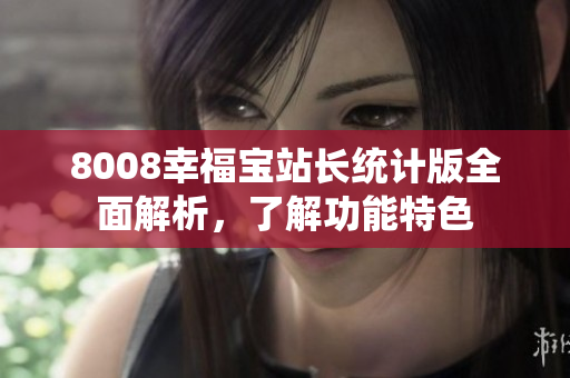 8008幸福宝站长统计版全面解析，了解功能特色