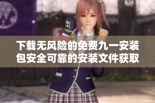 下载无风险的免费九一安装包安全可靠的安装文件获取