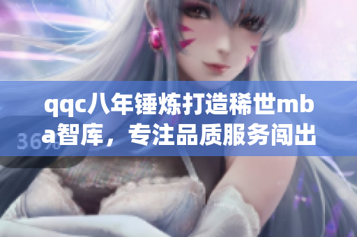 qqc八年锤炼打造稀世mba智库，专注品质服务闯出新天地