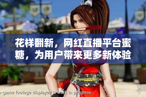 花样翻新，网红直播平台蜜糖，为用户带来更多新体验