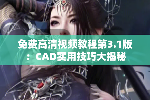 免费高清视频教程第3.1版：CAD实用技巧大揭秘