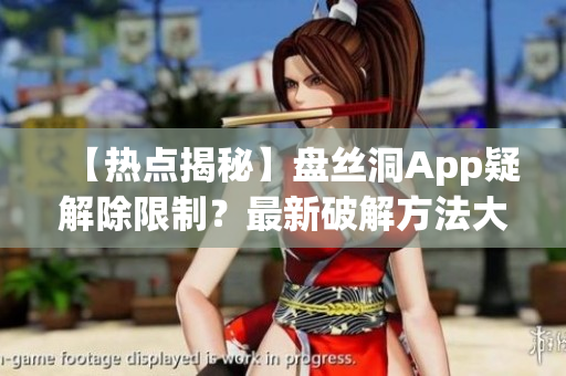 【热点揭秘】盘丝洞App疑解除限制？最新破解方法大揭秘，无限盘币任你享！