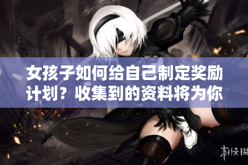 女孩子如何给自己制定奖励计划？收集到的资料将为你解答