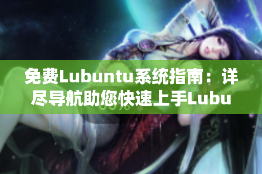 免费Lubuntu系统指南：详尽导航助您快速上手Lubuntu操作系统