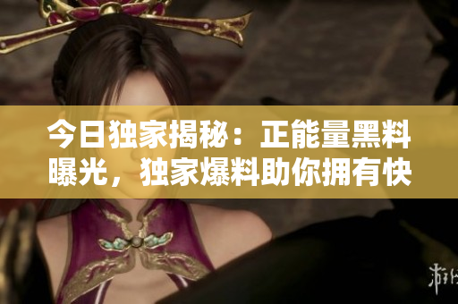 今日独家揭秘：正能量黑料曝光，独家爆料助你拥有快乐正能量