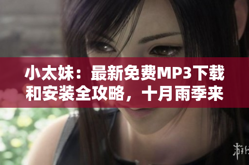 小太妹：最新免费MP3下载和安装全攻略，十月雨季来临前您准备好了吗？