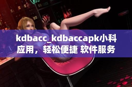 kdbacc_kdbaccapk小科应用，轻松便捷 软件服务免费体验