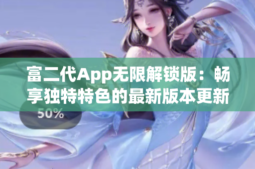 富二代App无限解锁版：畅享独特特色的最新版本更新