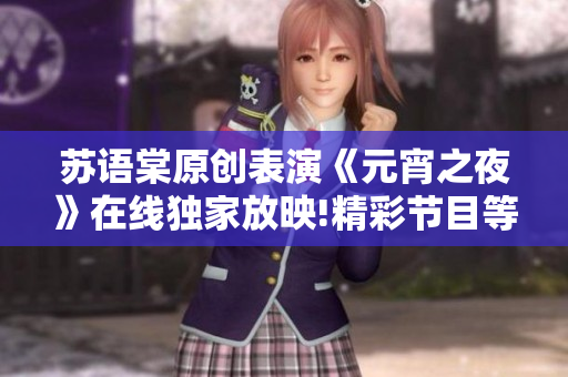 苏语棠原创表演《元宵之夜》在线独家放映!精彩节目等你观赏,赏心悦目!