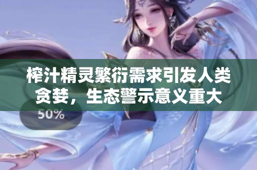 榨汁精灵繁衍需求引发人类贪婪，生态警示意义重大