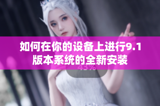 如何在你的设备上进行9.1版本系统的全新安装