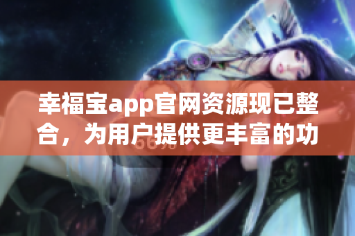 幸福宝app官网资源现已整合，为用户提供更丰富的功能体验