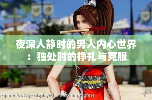 夜深人静时的男人内心世界：独处时的挣扎与克服