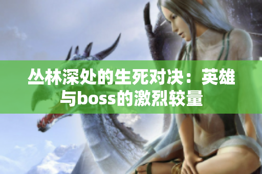 丛林深处的生死对决：英雄与boss的激烈较量